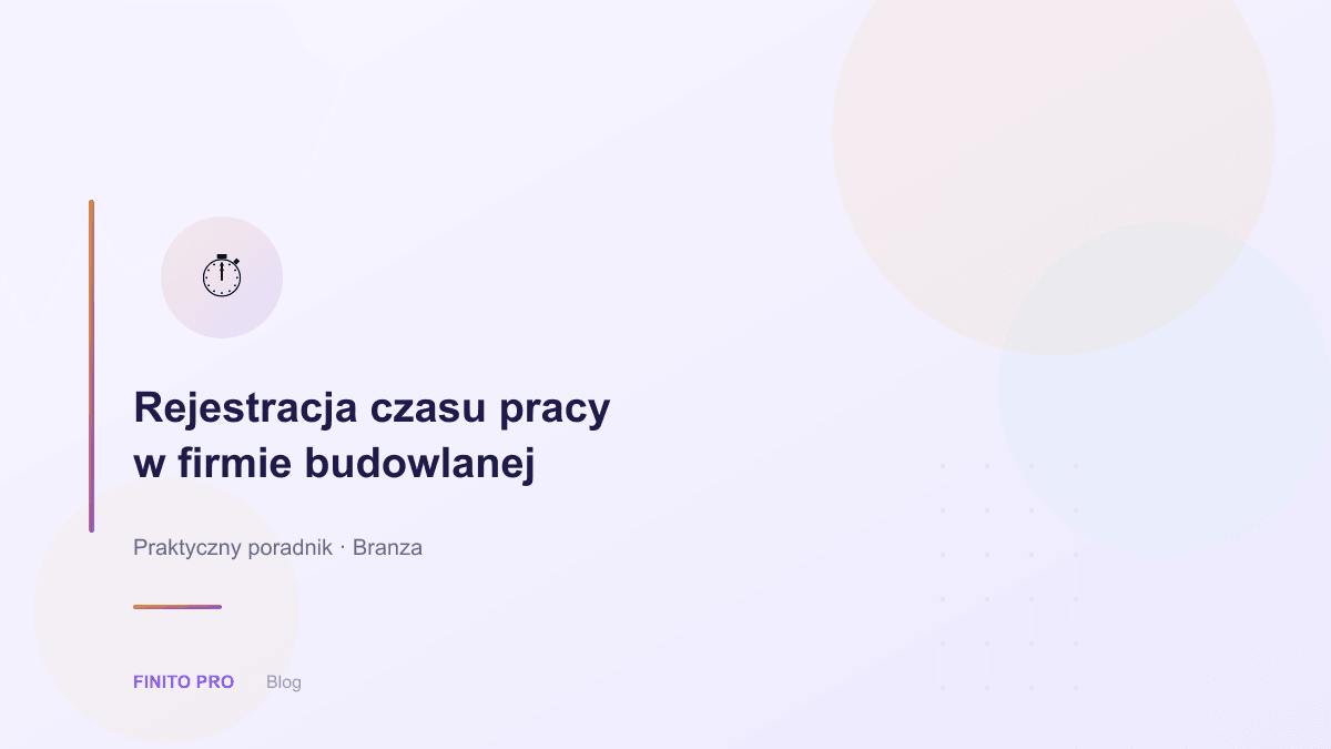 Rejestracja czasu pracy w firmie budowlanej — jak robić to prawidłowo?